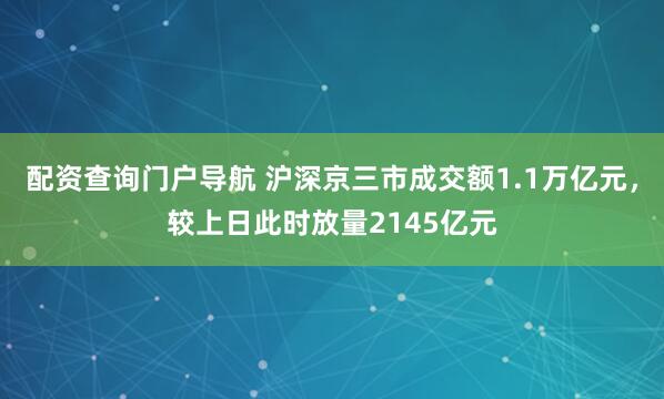 配资查询门户导航 沪深京三市成交额1.1万亿元，较上日此时放量2145亿元