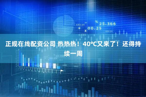 正规在线配资公司 热热热！40℃又来了！还得持续一周