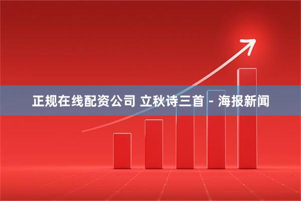 正规在线配资公司 立秋诗三首 - 海报新闻