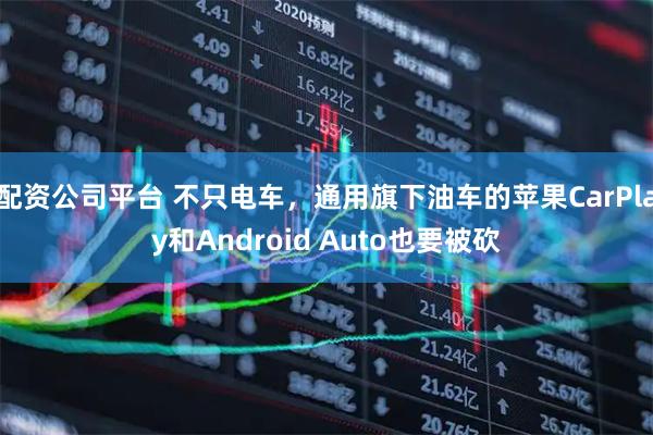 配资公司平台 不只电车，通用旗下油车的苹果CarPlay和Android Auto也要被砍
